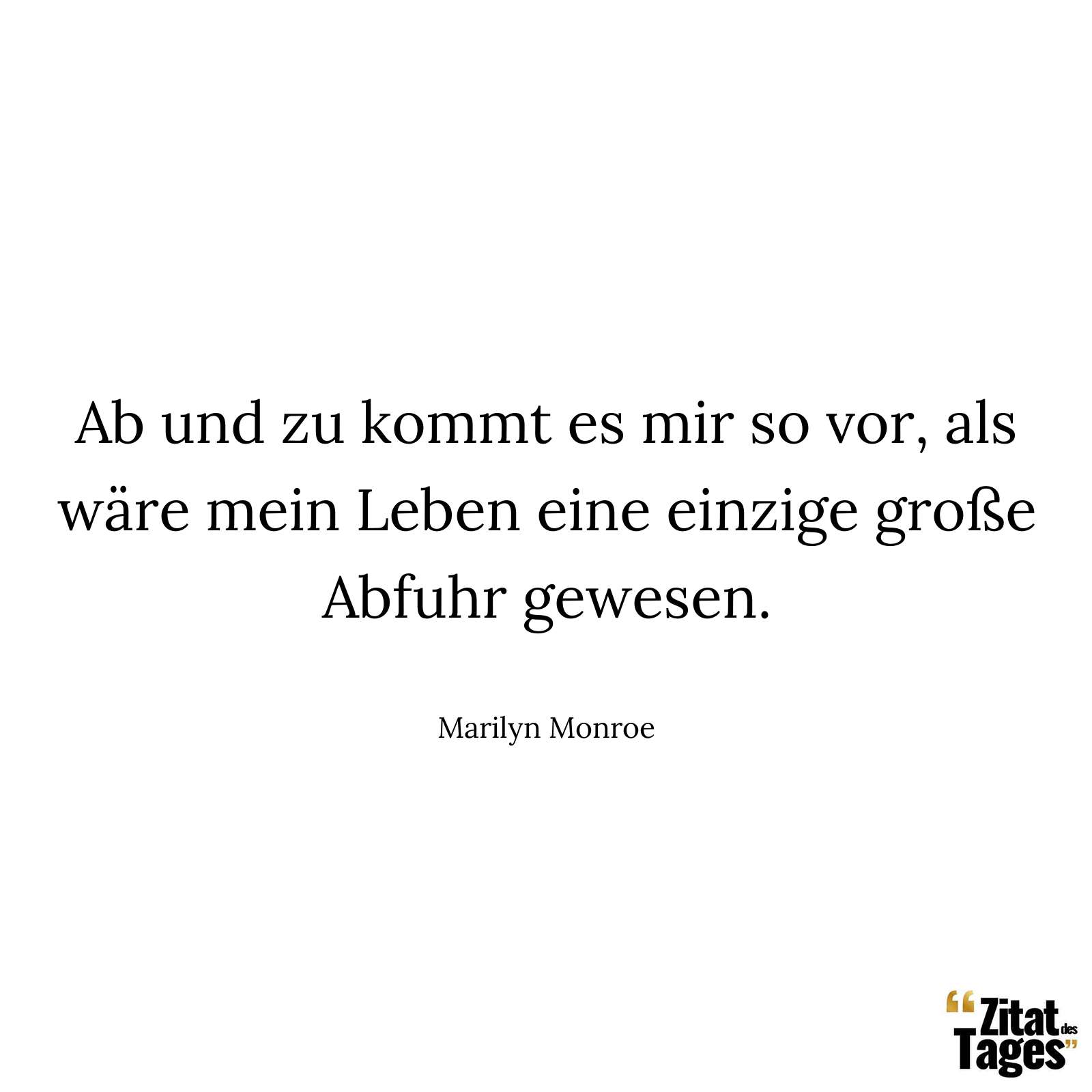 Ab und zu kommt es mir so vor, als wäre mein Leben eine einzige große Abfuhr gewesen. - Marilyn Monroe