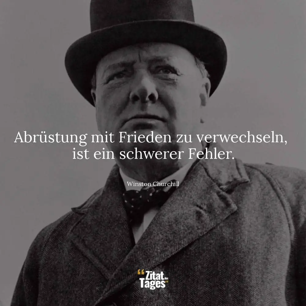 Abrüstung mit Frieden zu verwechseln, ist ein schwerer Fehler. - Winston Churchill