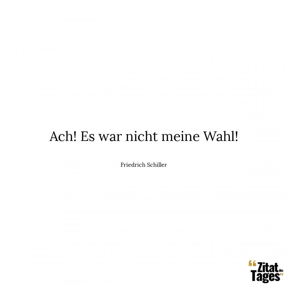 Ach! Es war nicht meine Wahl! - Friedrich Schiller