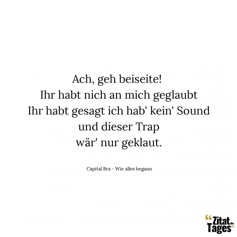 Ach, geh beiseite! Ihr habt nich an mich geglaubt Ihr habt gesagt ich hab' kein' Sound und dieser Trap wär' nur geklaut. - Capital Bra