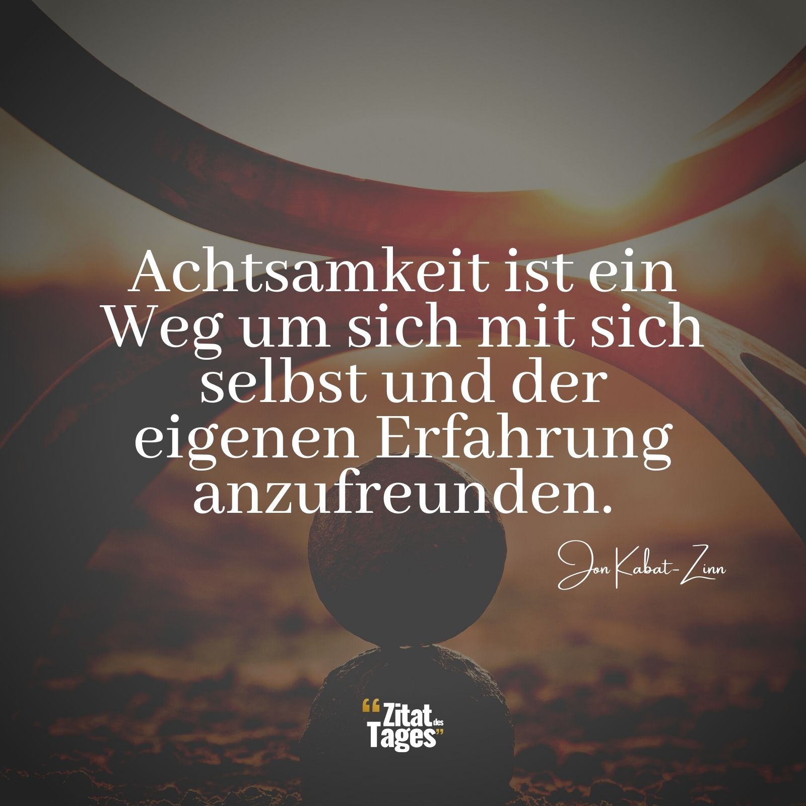 Achtsamkeit ist ein Weg um sich mit sich selbst und der eigenen Erfahrung anzufreunden. - Jon Kabat-Zinn