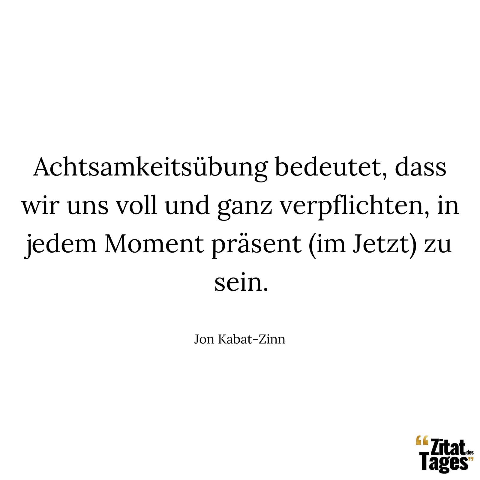 Achtsamkeitsübung bedeutet, dass wir uns voll und ganz verpflichten, in jedem Moment präsent (im Jetzt) zu sein. - Jon Kabat-Zinn