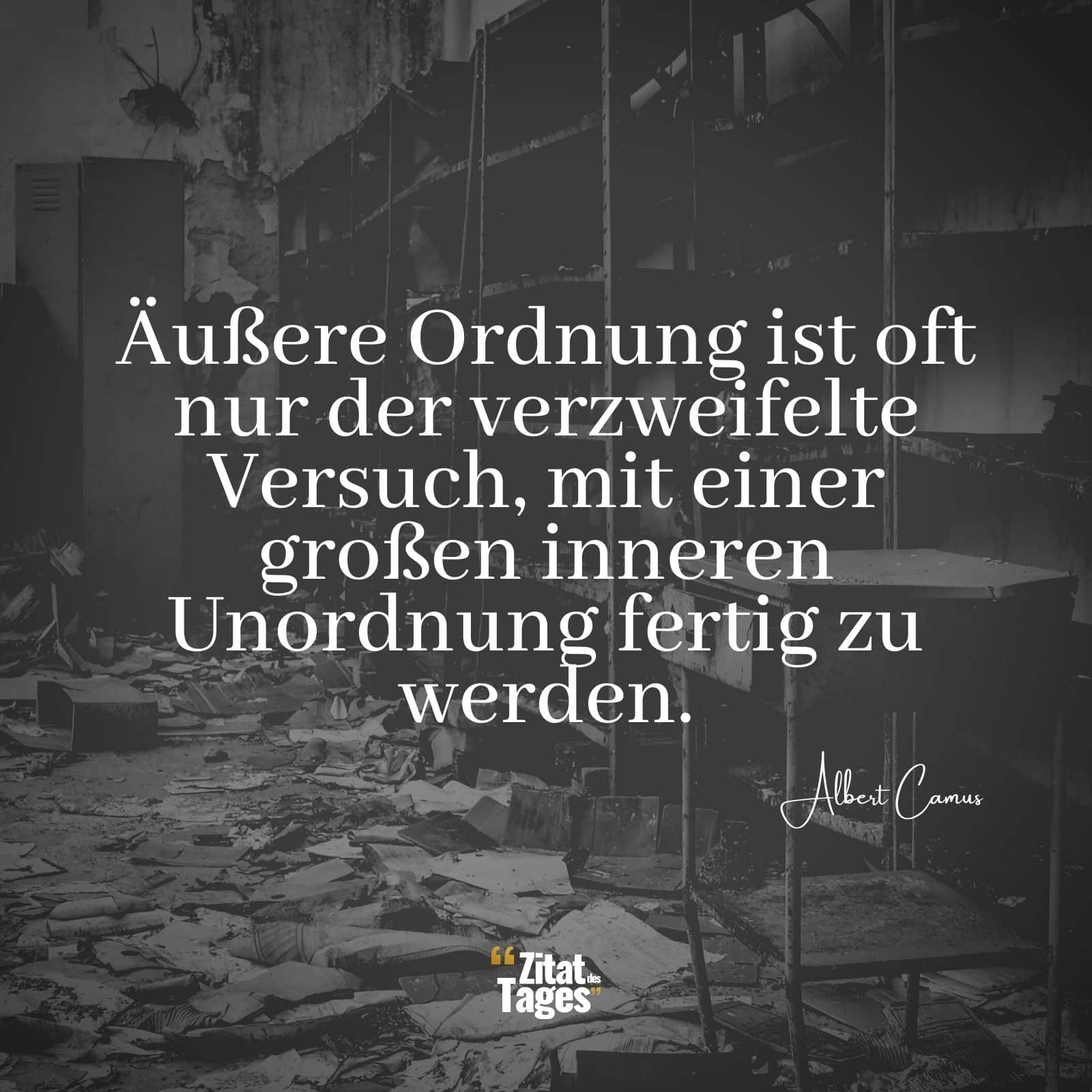 Äußere Ordnung ist oft nur der verzweifelte Versuch, mit einer großen inneren Unordnung fertig zu werden. - Albert Camus