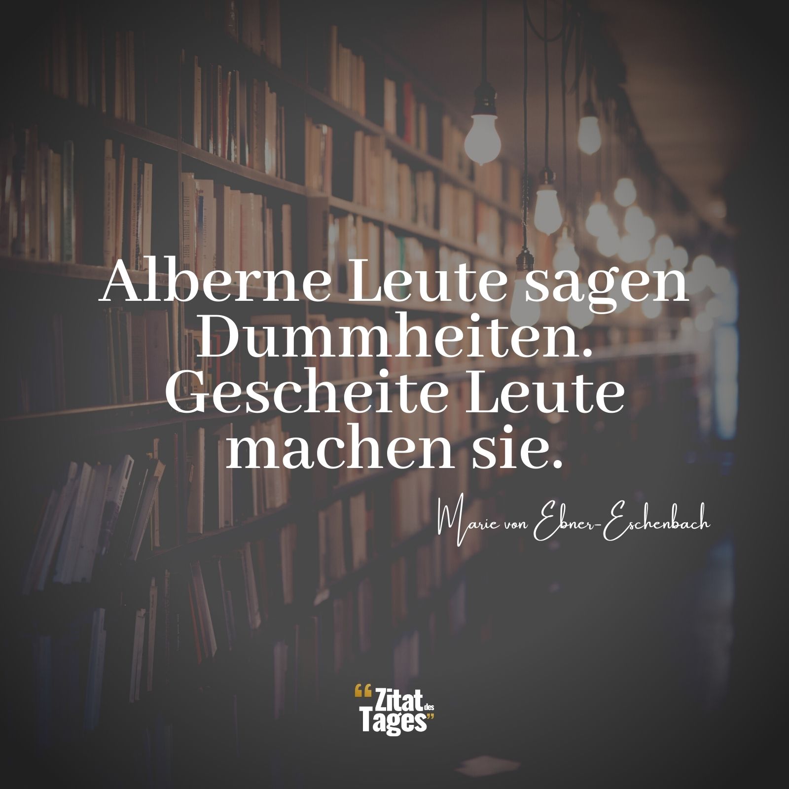 Alberne Leute sagen Dummheiten. Gescheite Leute machen sie. - Marie von Ebner-Eschenbach