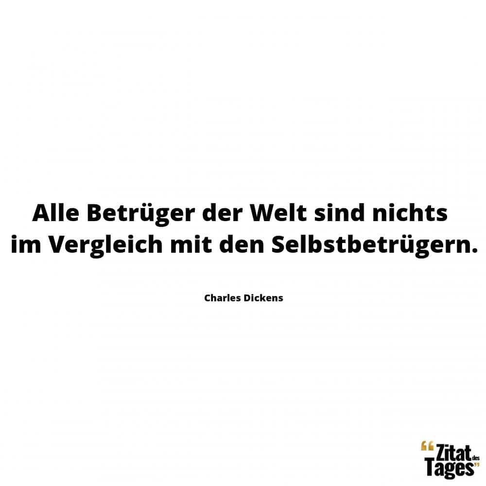 Alle Betrüger der Welt sind nichts im Vergleich mit den Selbstbetrügern. - Charles Dickens