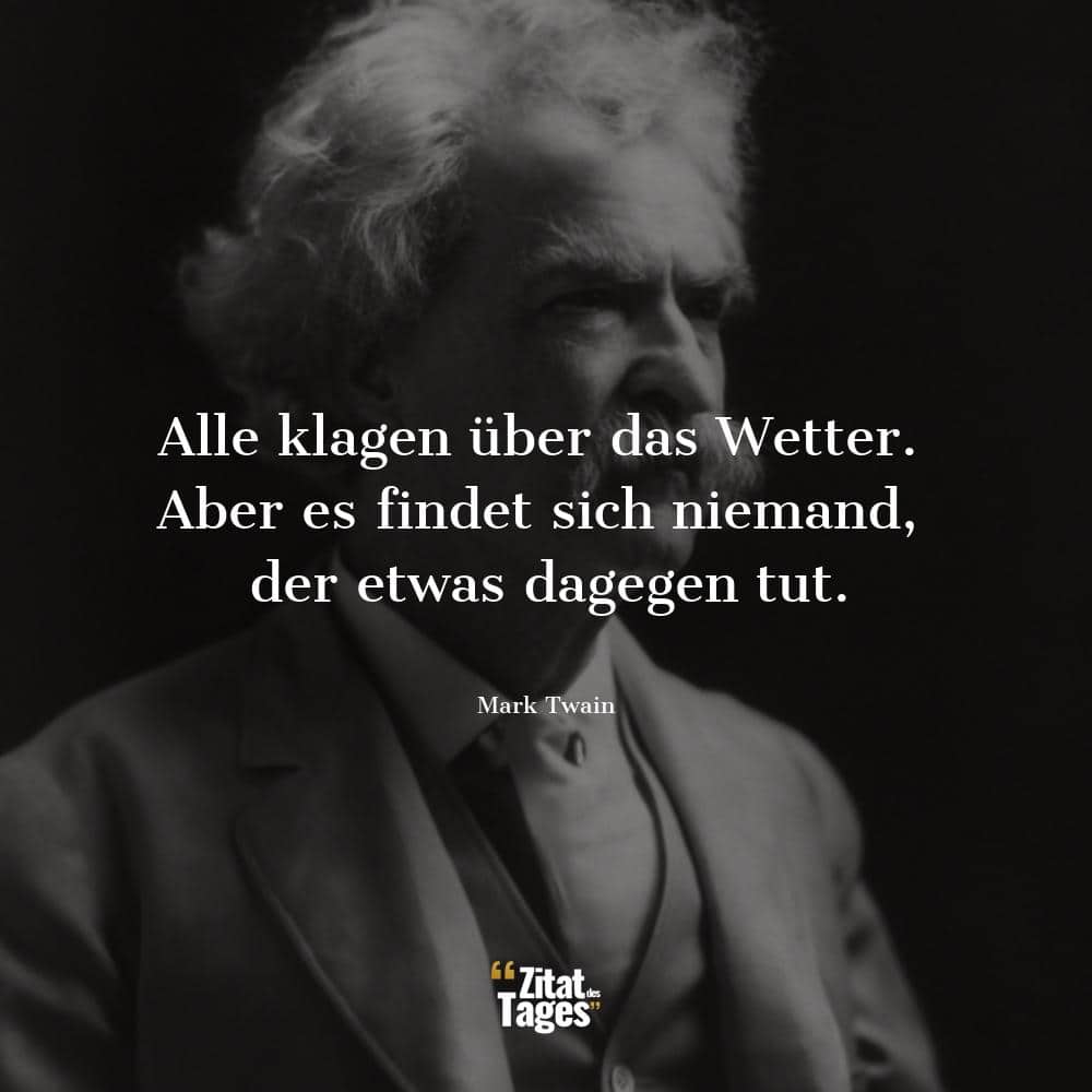 Alle klagen über das Wetter. Aber es findet sich niemand, der etwas dagegen tut. - Mark Twain