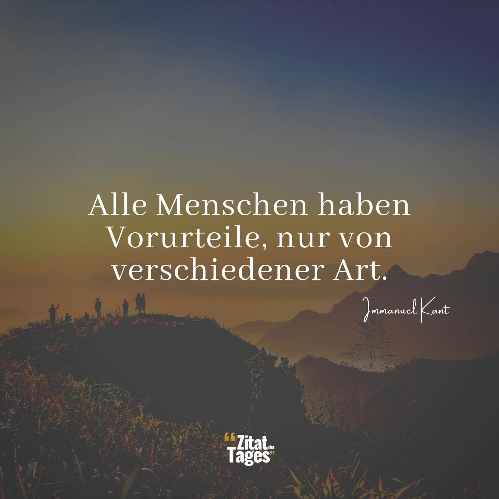 Alle Menschen haben Vorurteile, nur von verschiedener Art. - Immanuel Kant