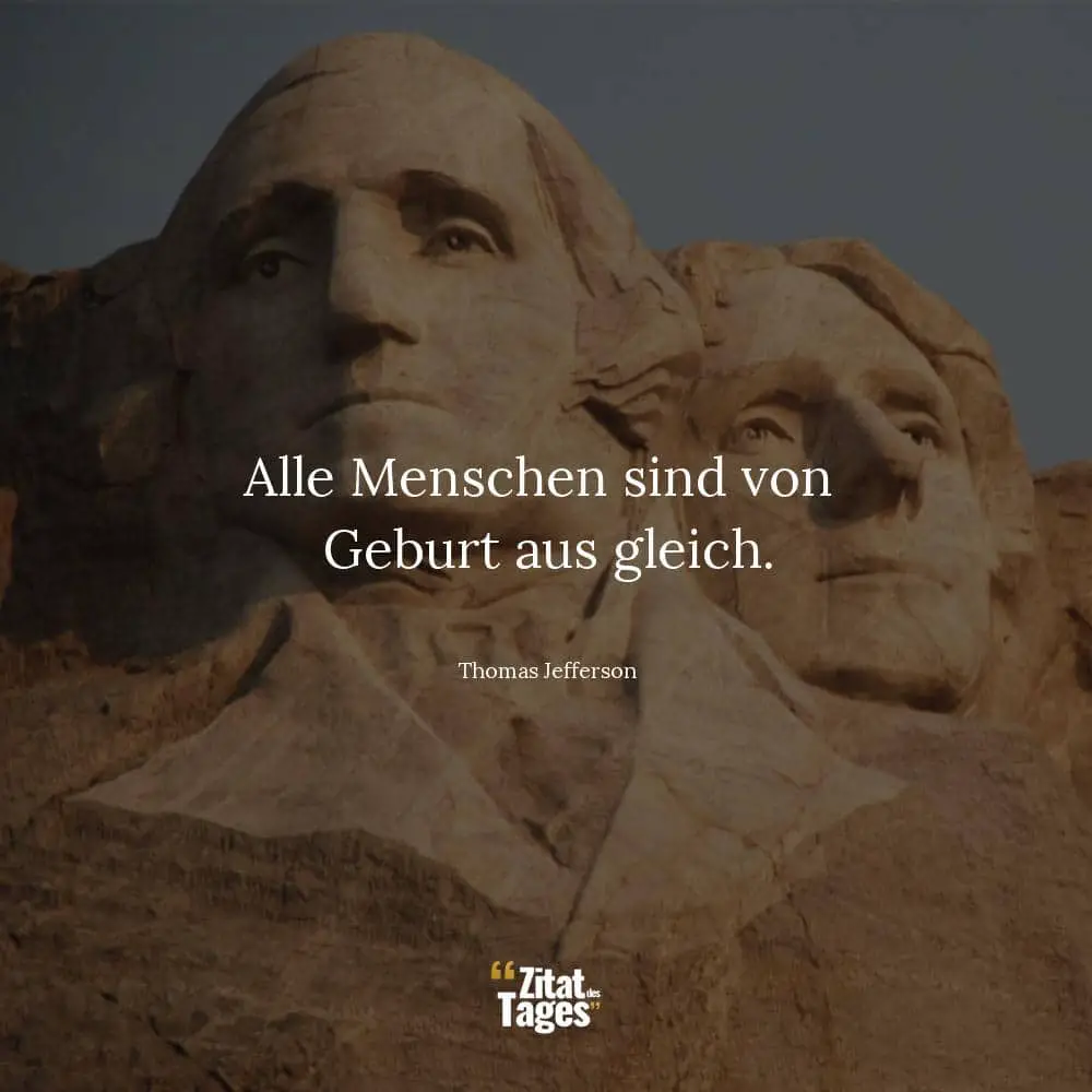 Alle Menschen sind von Geburt aus gleich. - Thomas Jefferson