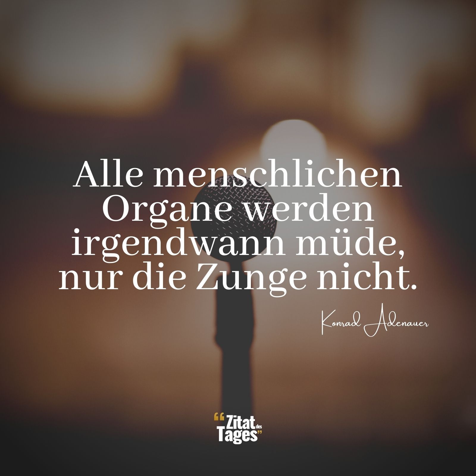 Alle menschlichen Organe werden irgendwann müde, nur die Zunge nicht. - Konrad Adenauer