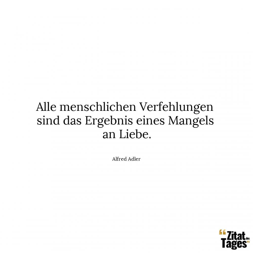 Alle menschlichen Verfehlungen sind das Ergebnis eines Mangels an Liebe. - Alfred Adler