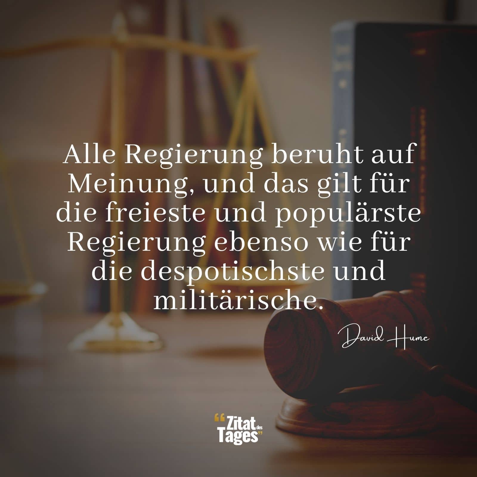 Alle Regierung beruht auf Meinung, und das gilt für die freieste und populärste Regierung ebenso wie für die despotischste und militärische. - David Hume