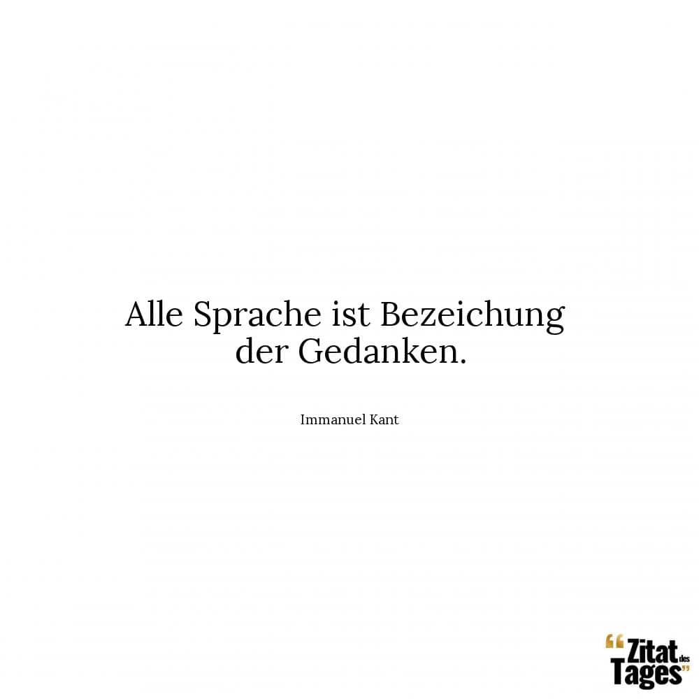 Alle Sprache ist Bezeichung der Gedanken. - Immanuel Kant