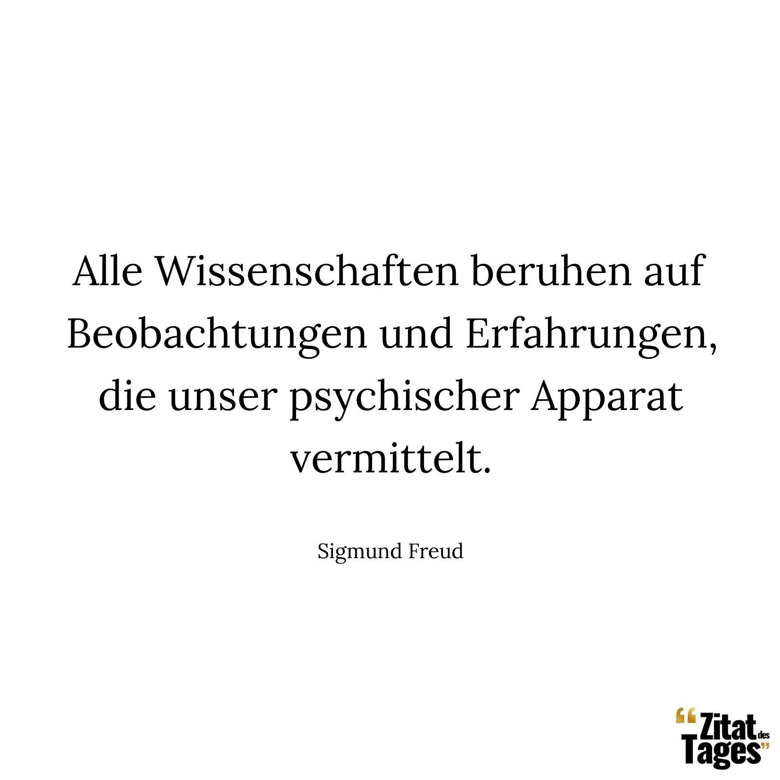 Alle Wissenschaften beruhen auf Beobachtungen und Erfahrungen, die unser psychischer Apparat vermittelt. - Sigmund Freud