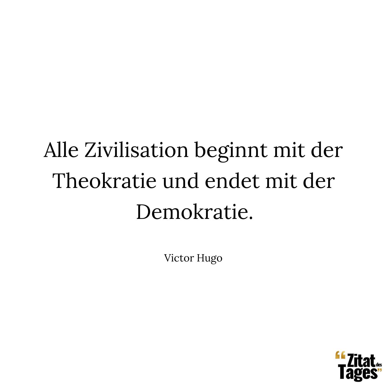 Alle Zivilisation beginnt mit der Theokratie und endet mit der Demokratie. - Victor Hugo