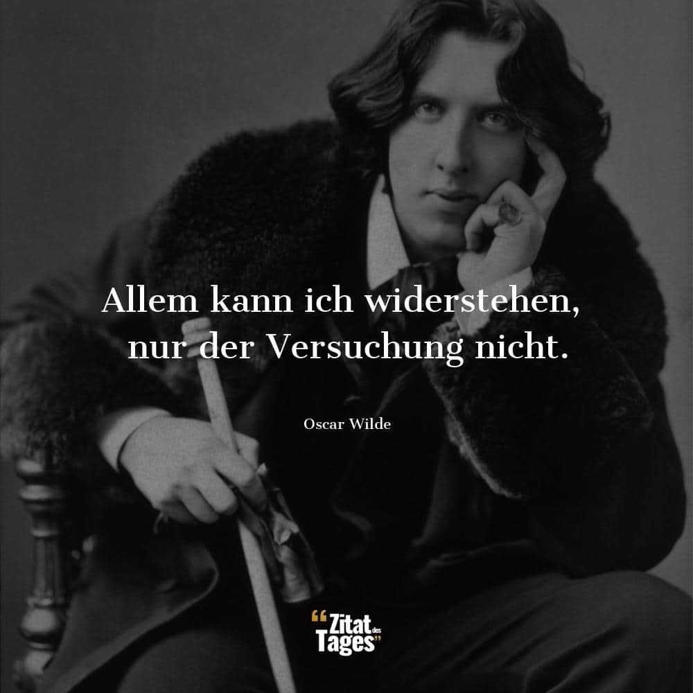 Allem kann ich widerstehen, nur der Versuchung nicht. - Oscar Wilde