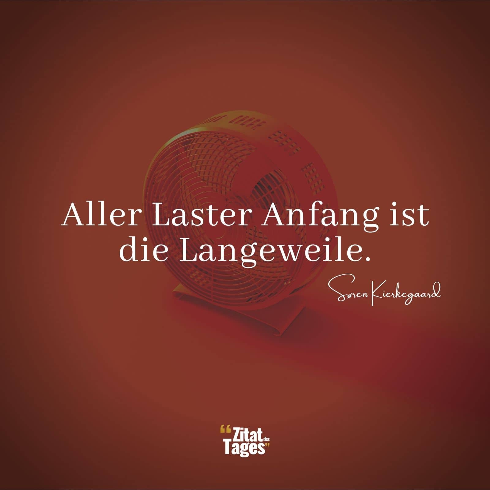 Aller Laster Anfang ist die Langeweile. - Søren Kierkegaard