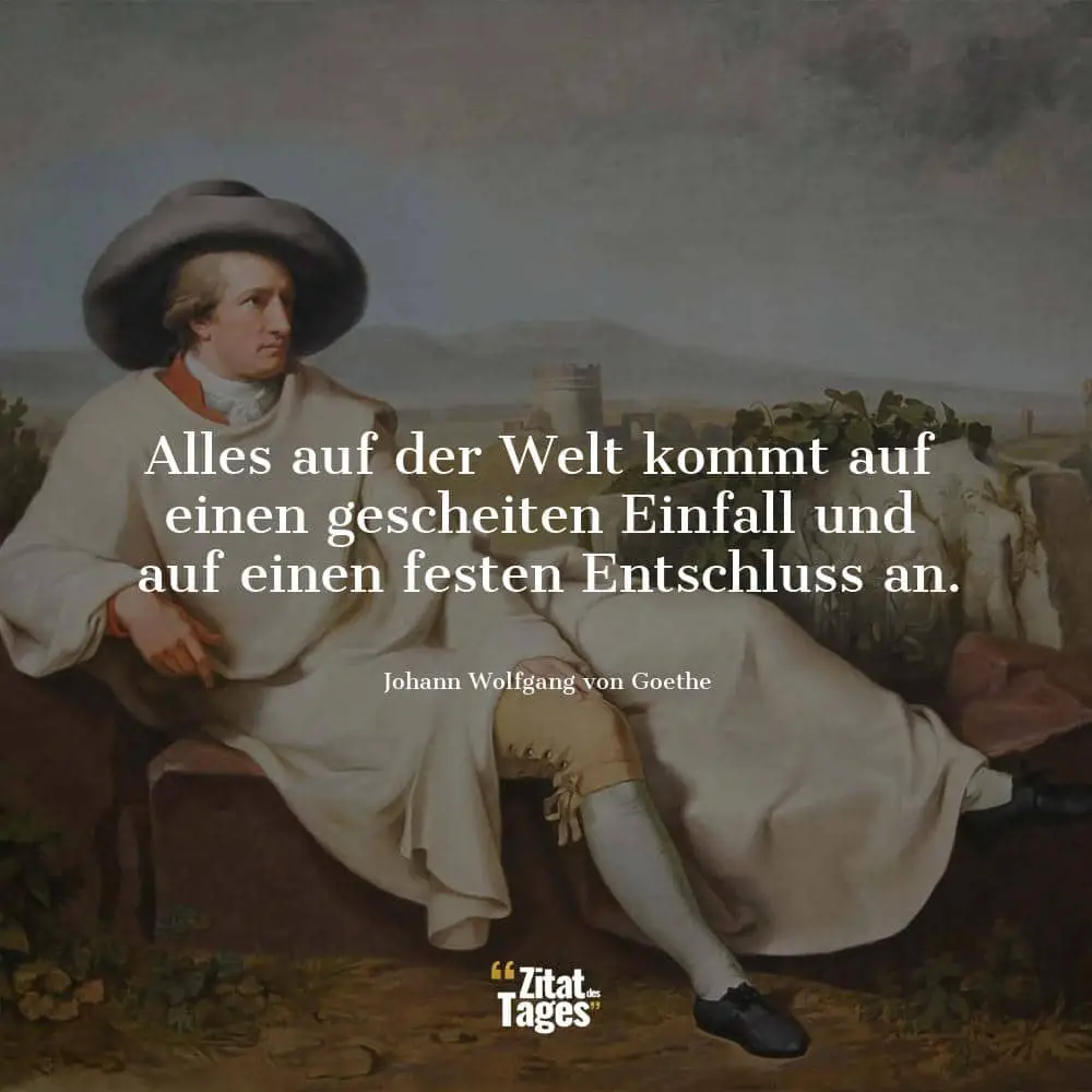 Alles auf der Welt kommt auf einen gescheiten Einfall und auf einen festen Entschluss an. - Johann Wolfgang von Goethe