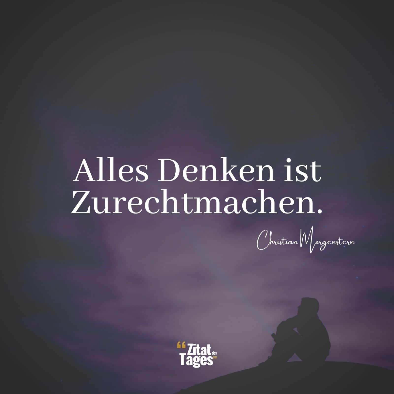 Alles Denken ist Zurechtmachen. - Christian Morgenstern