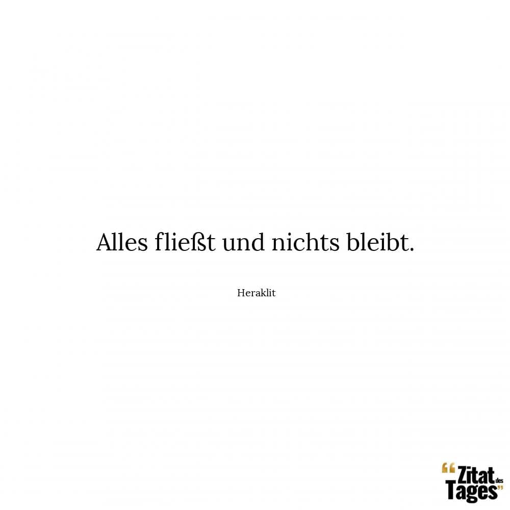 Alles fließt und nichts bleibt. - Heraklit