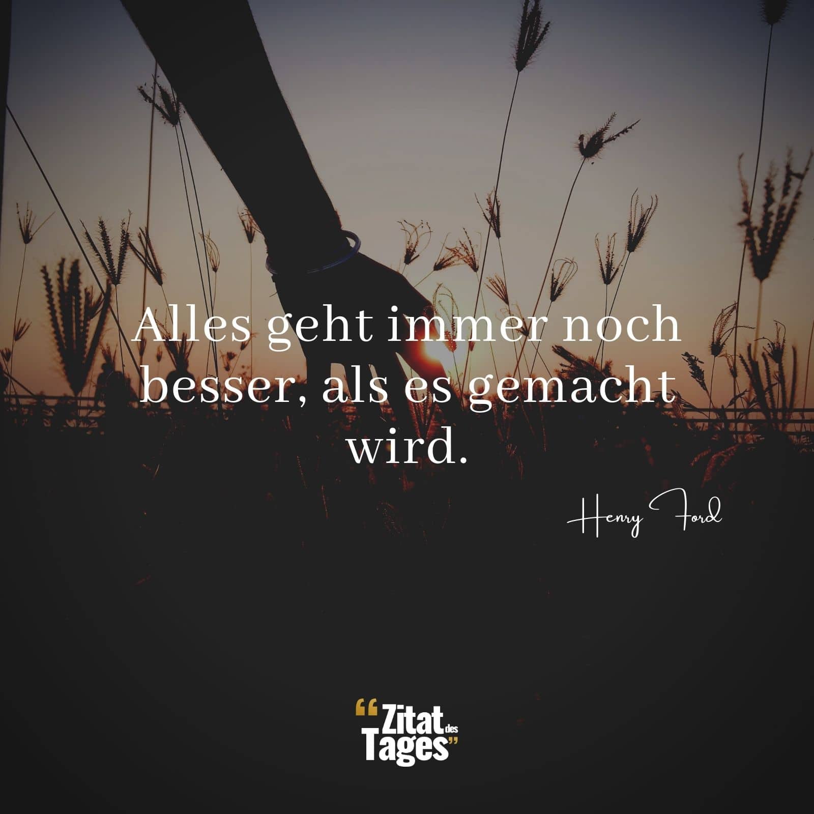 Alles geht immer noch besser, als es gemacht wird. - Henry Ford