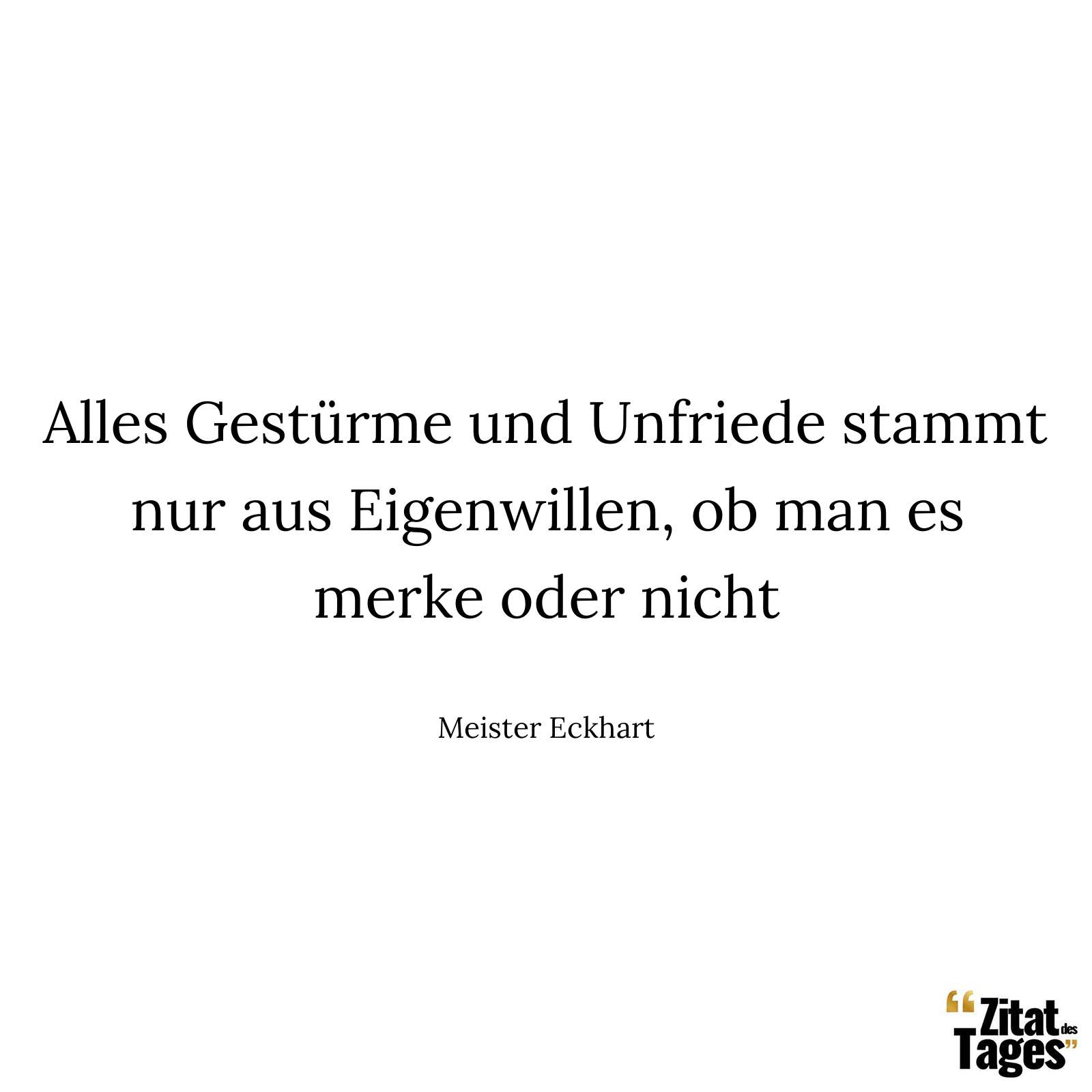 Alles Gestürme und Unfriede stammt nur aus Eigenwillen, ob man es merke oder nicht - Meister Eckhart