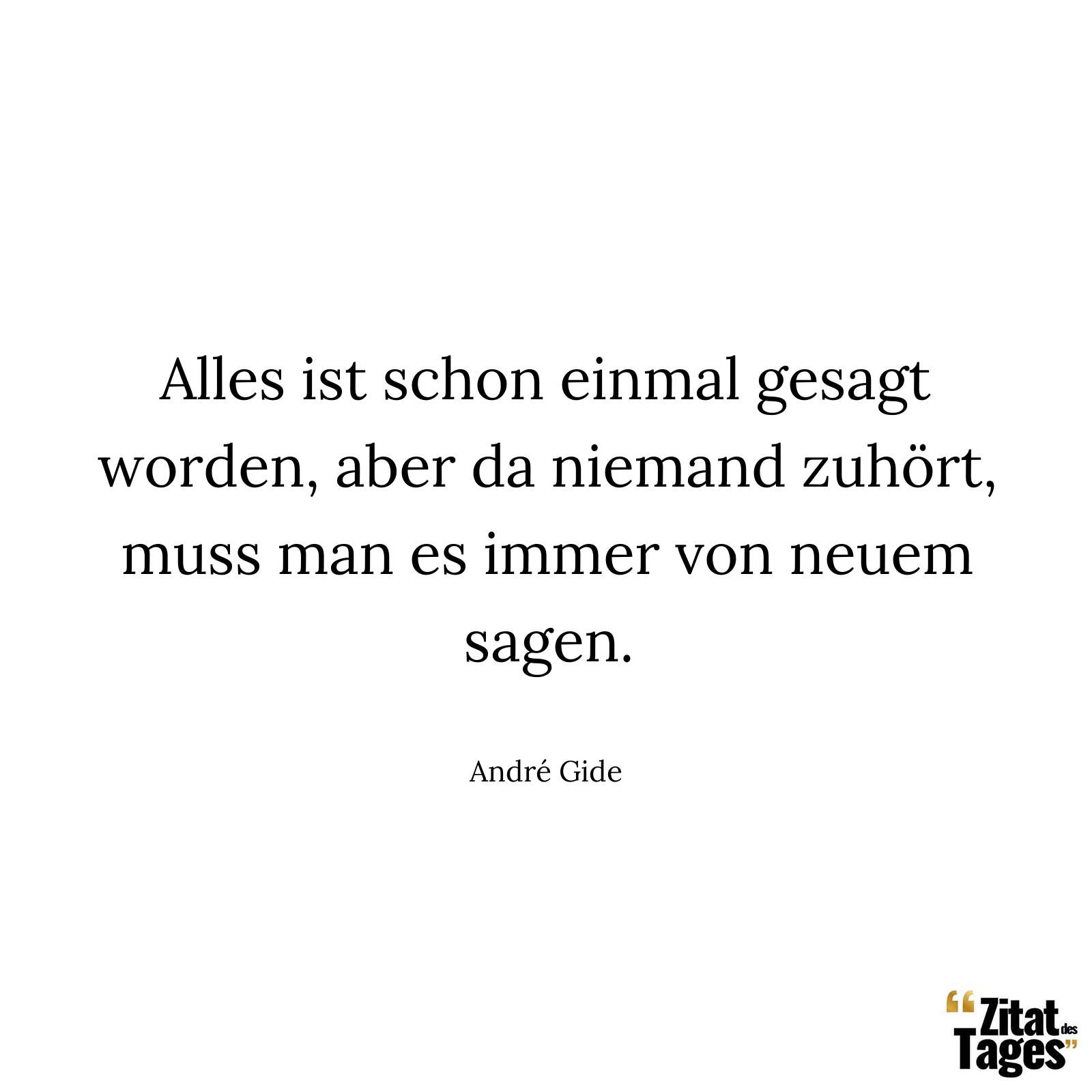 Alles ist schon einmal gesagt worden, aber da niemand zuhört, muss man es immer von neuem sagen. - André Gide