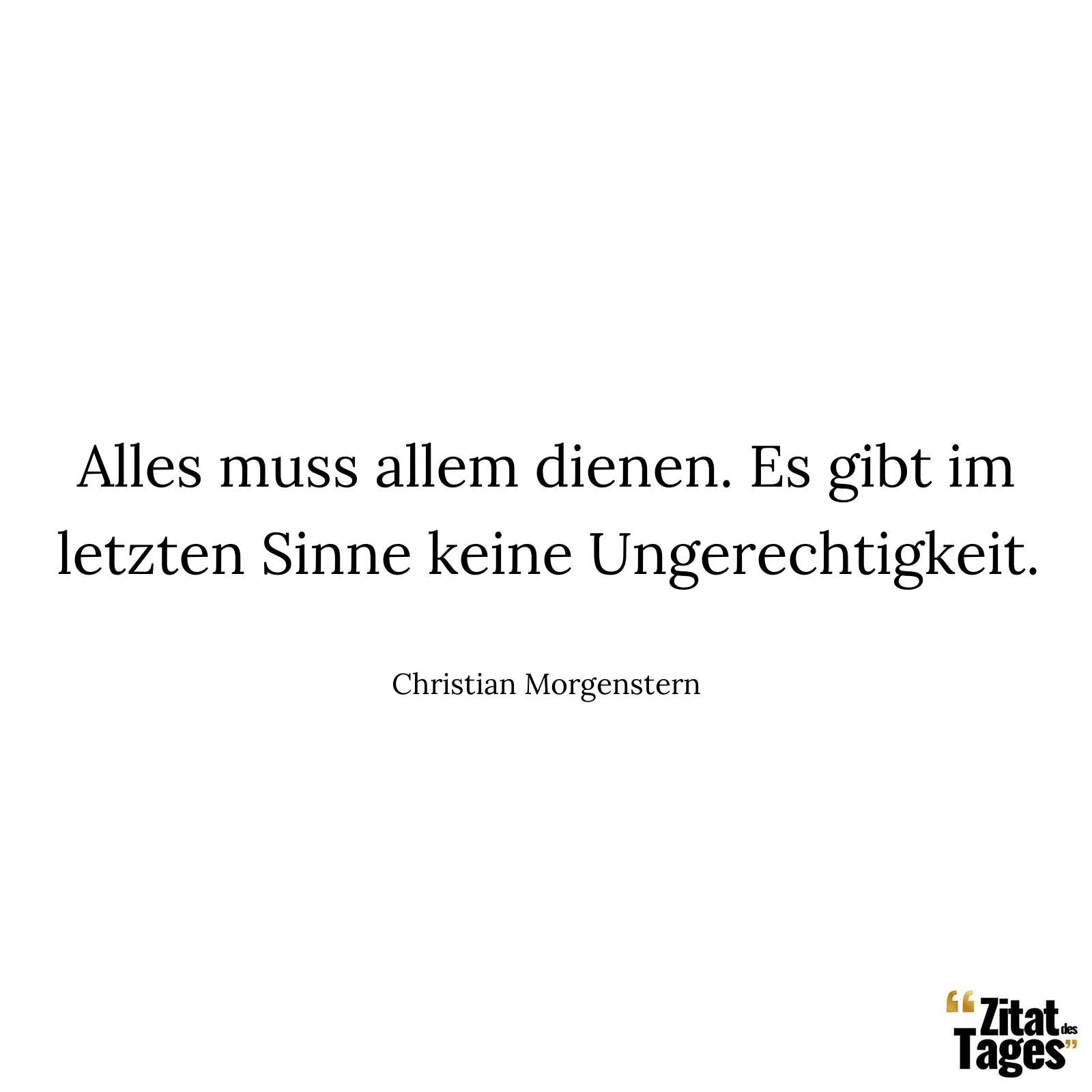 Alles muss allem dienen. Es gibt im letzten Sinne keine Ungerechtigkeit. - Christian Morgenstern