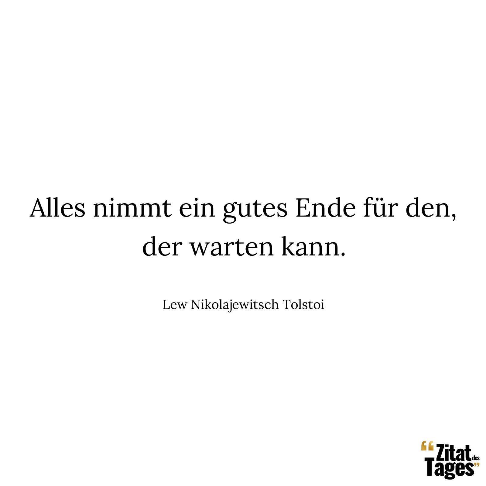 Alles nimmt ein gutes Ende für den, der warten kann. - Lew Nikolajewitsch Tolstoi