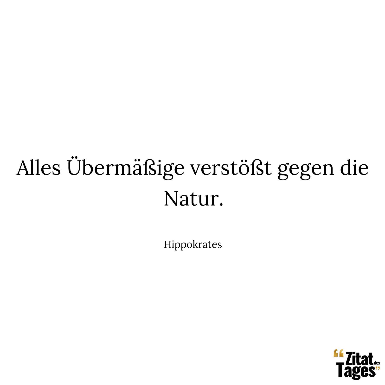 Alles Übermäßige verstößt gegen die Natur. - Hippokrates