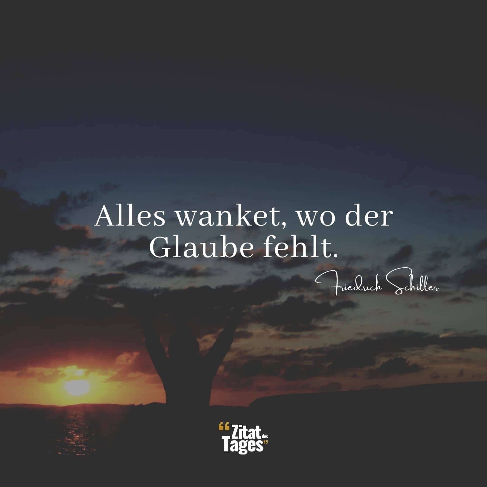 Alles wanket, wo der Glaube fehlt. - Friedrich Schiller