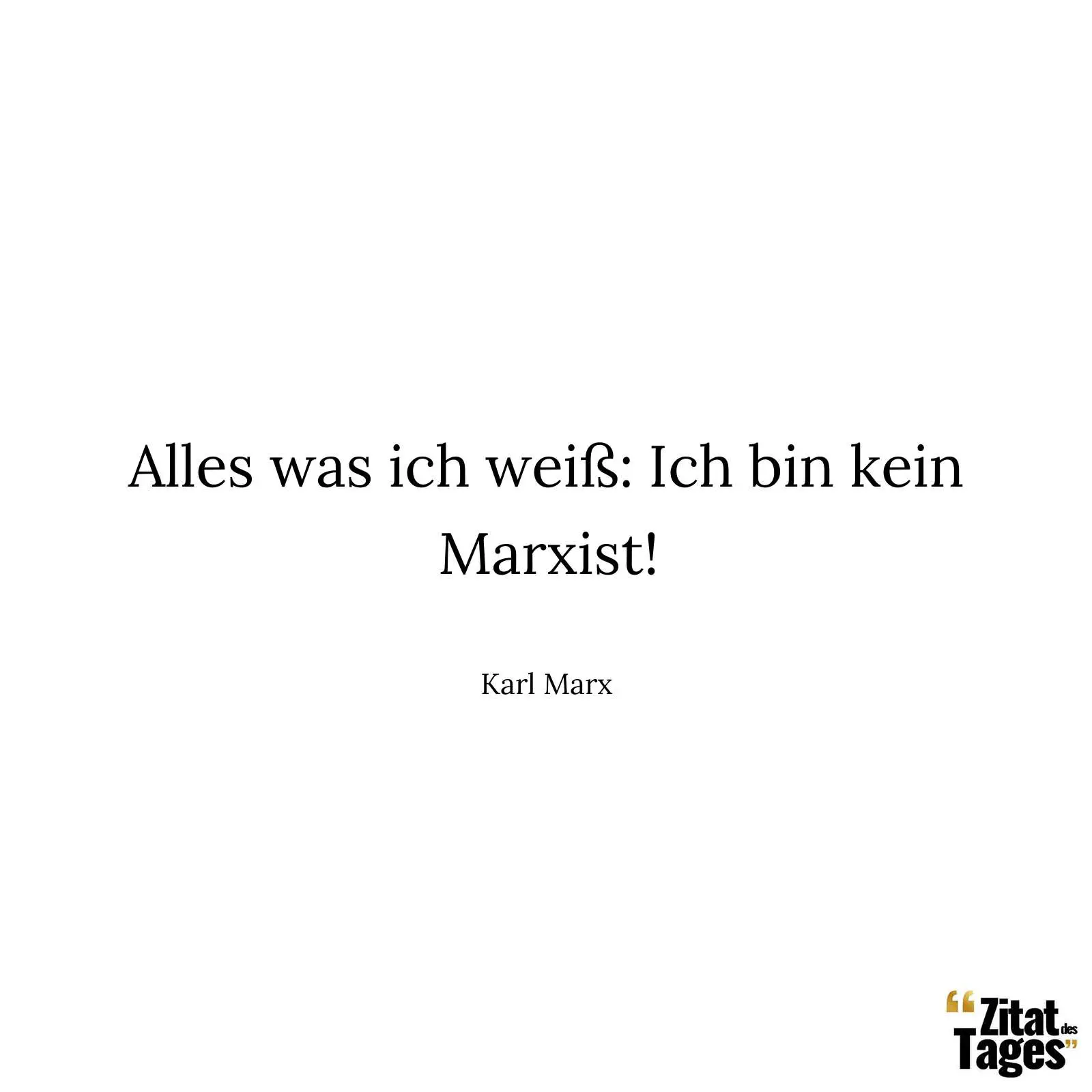 Alles was ich weiß: Ich bin kein Marxist! - Karl Marx