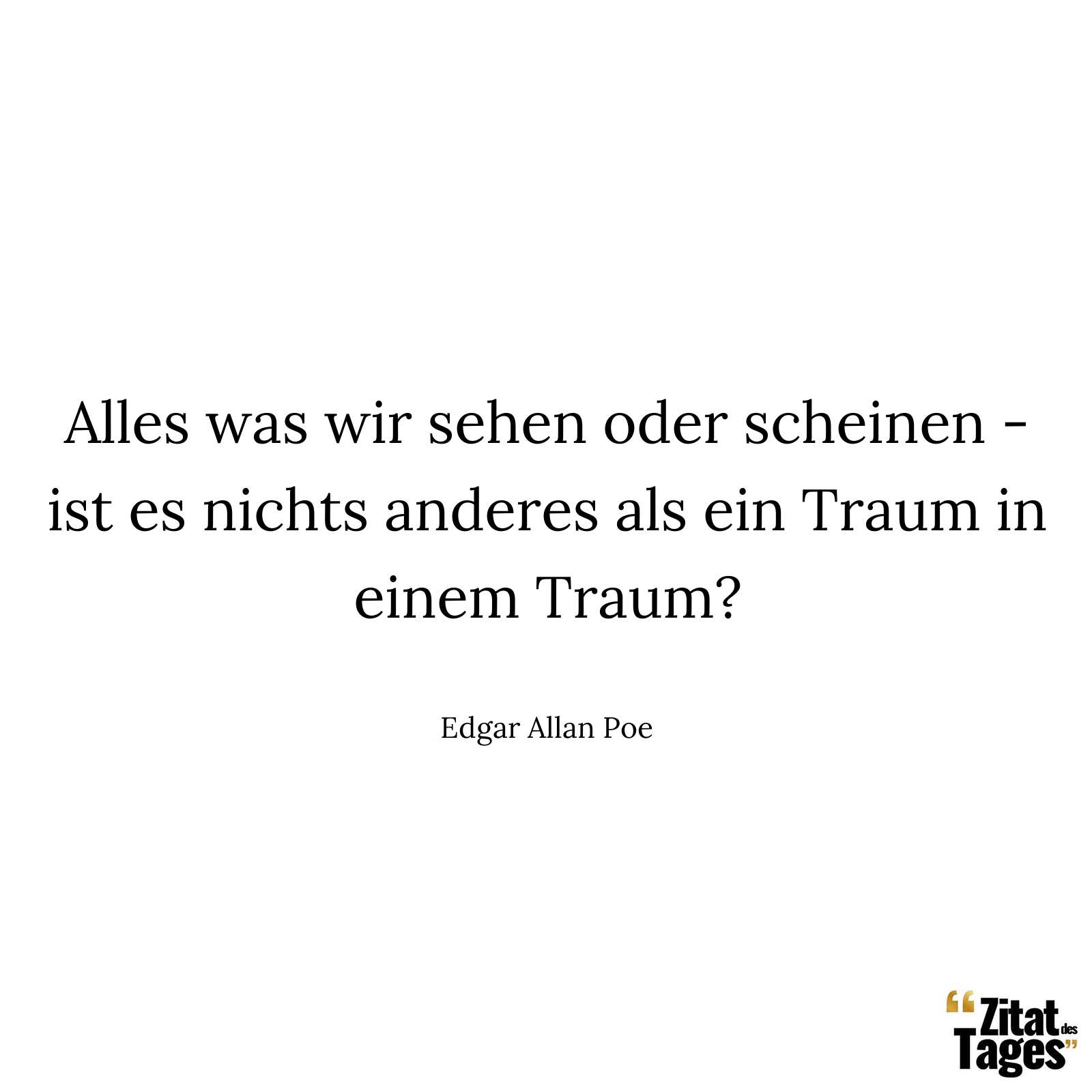 Alles was wir sehen oder scheinen - ist es nichts anderes als ein Traum in einem Traum? - Edgar Allan Poe