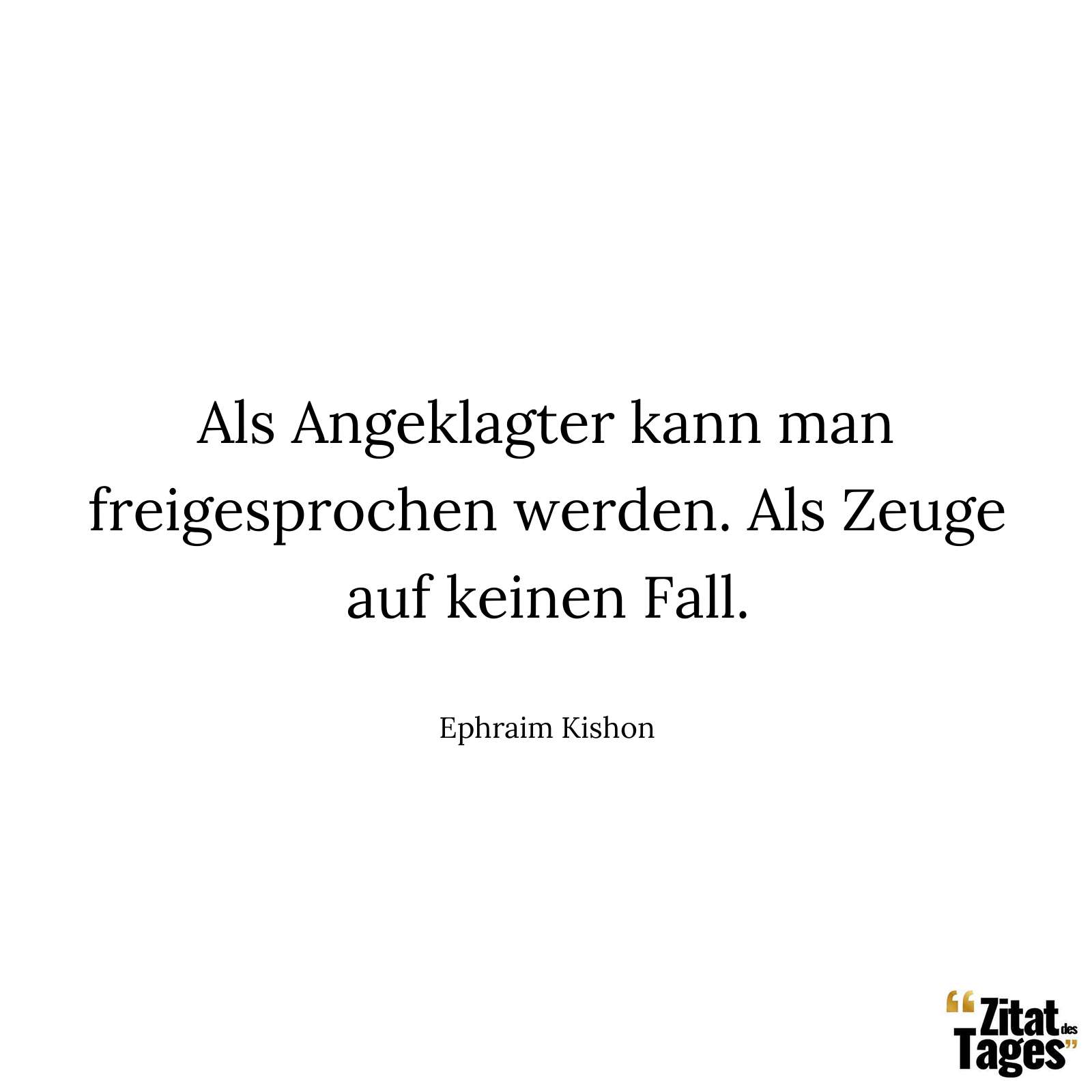 Als Angeklagter kann man freigesprochen werden. Als Zeuge auf keinen Fall. - Ephraim Kishon