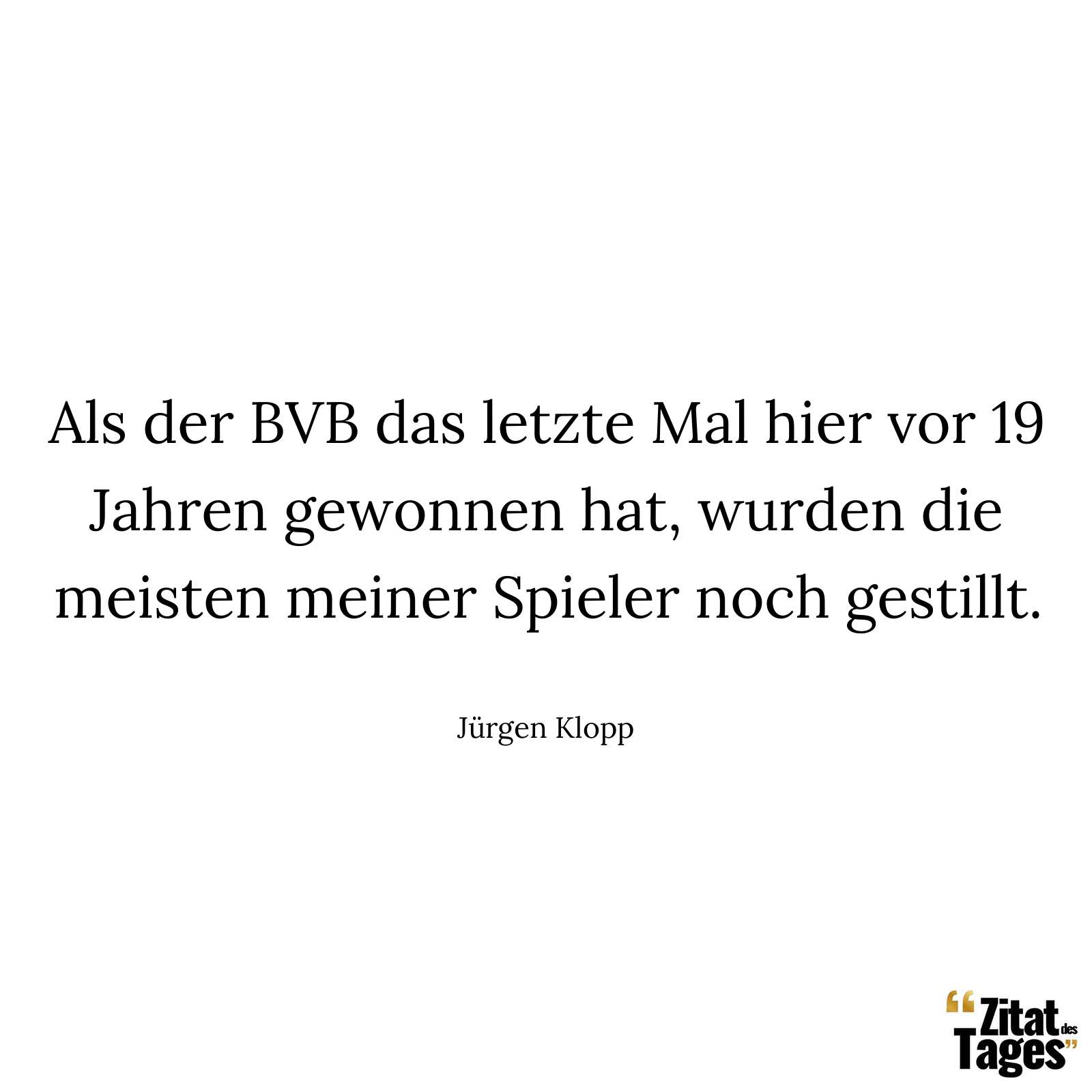 Als der BVB das letzte Mal hier vor 19 Jahren gewonnen hat, wurden die meisten meiner Spieler noch gestillt. - Jürgen Klopp