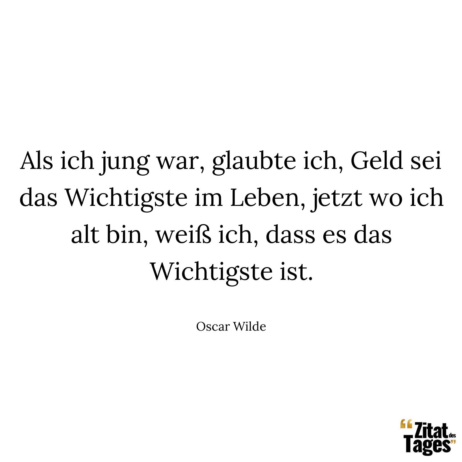 Als ich jung war, glaubte ich, Geld sei das Wichtigste im Leben, jetzt wo ich alt bin, weiß ich, dass es das Wichtigste ist. - Oscar Wilde