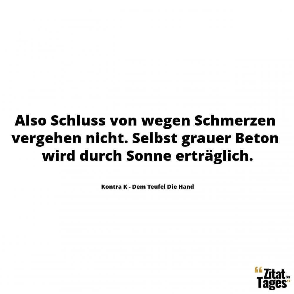 Also Schluss von wegen Schmerzen vergehen nicht. Selbst grauer Beton wird durch Sonne erträglich. - Kontra K