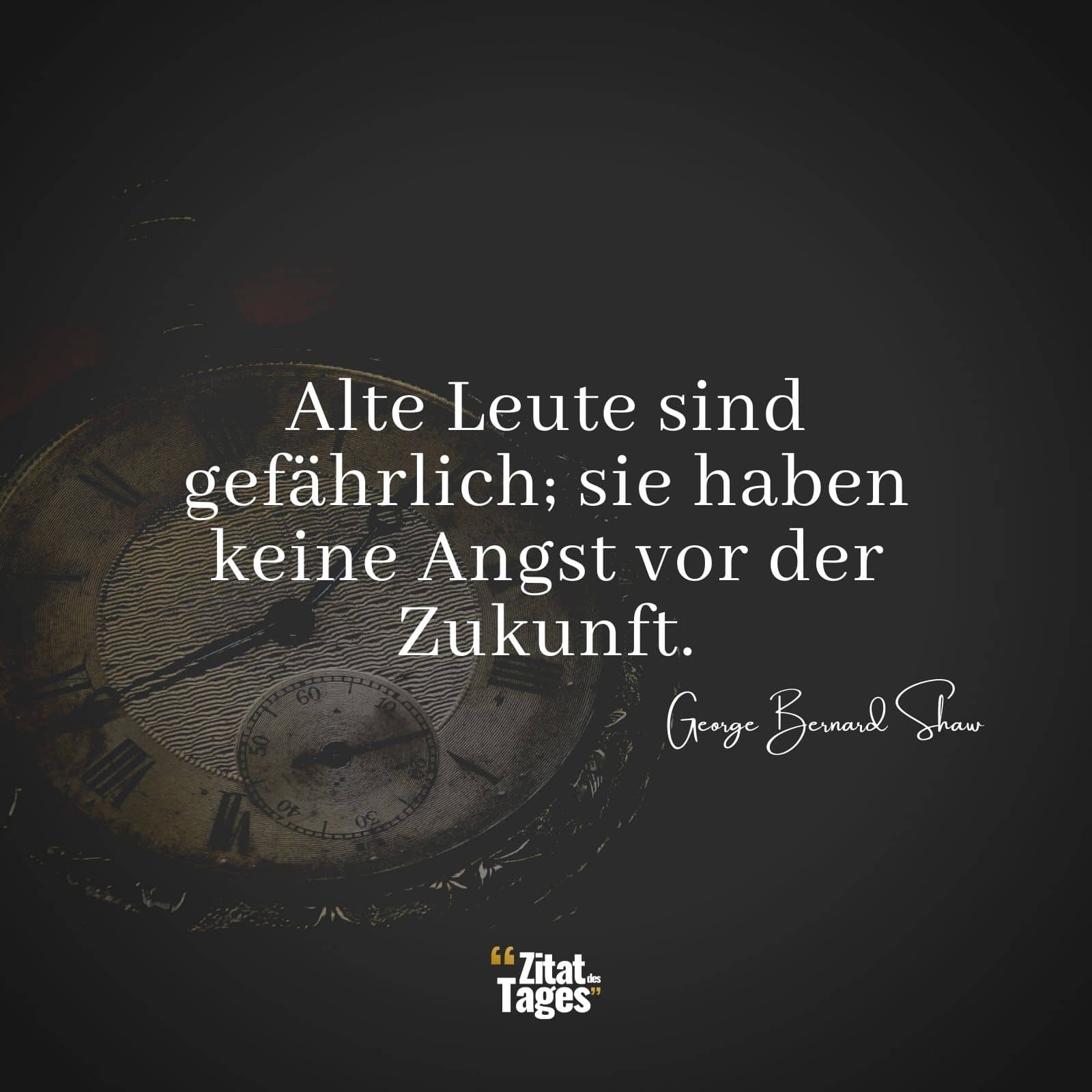 Alte Leute sind gefährlich; sie haben keine Angst vor der Zukunft. - George Bernard Shaw