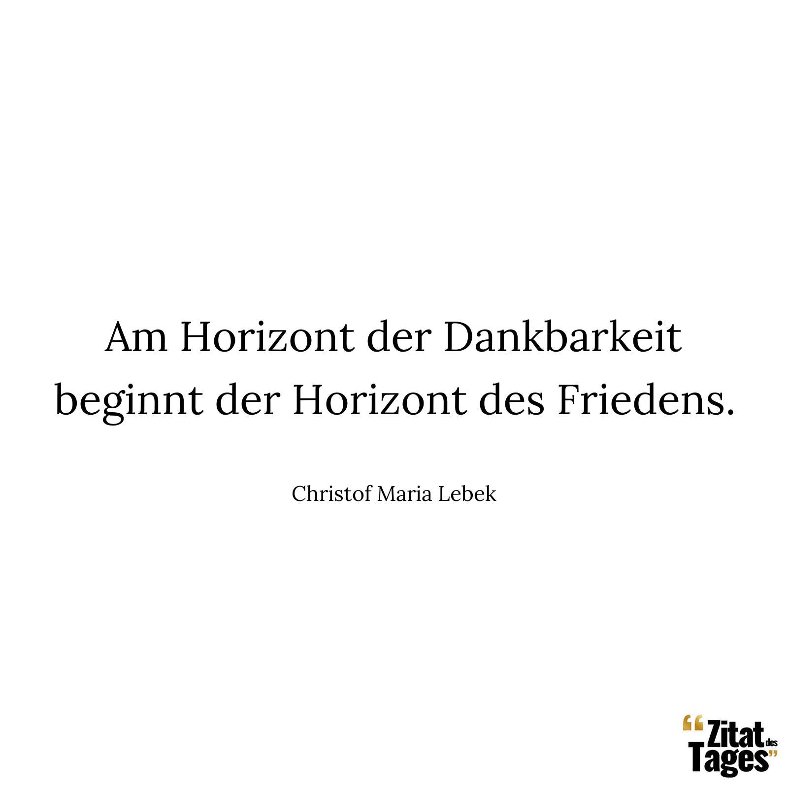 Am Horizont der Dankbarkeit beginnt der Horizont des Friedens. - Christof Maria Lebek