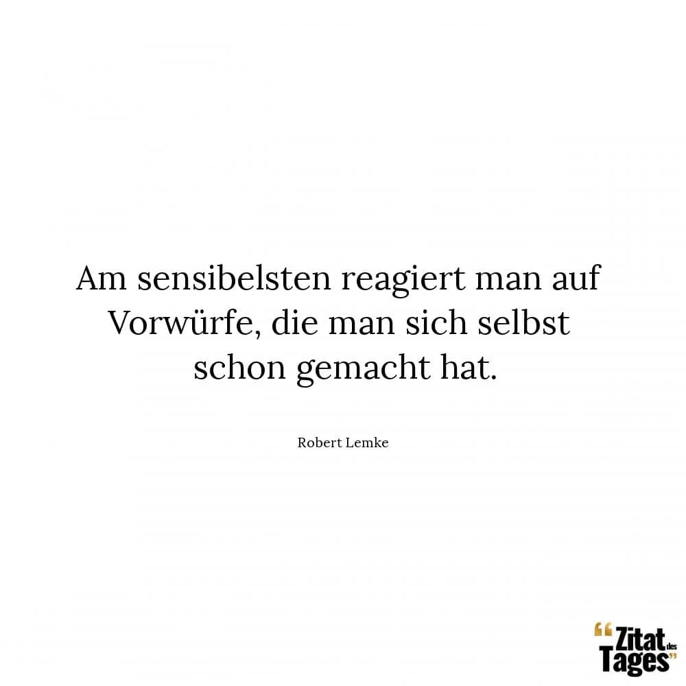 Am sensibelsten reagiert man auf Vorwürfe, die man sich selbst schon gemacht hat. - Robert Lemke