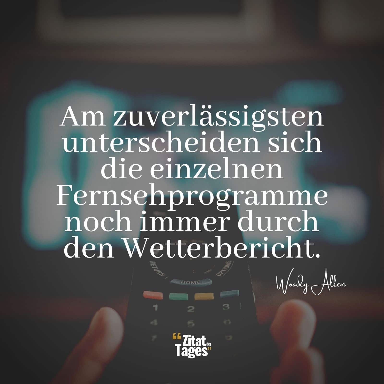 Am zuverlässigsten unterscheiden sich die einzelnen Fernsehprogramme noch immer durch den Wetterbericht. - Woody Allen