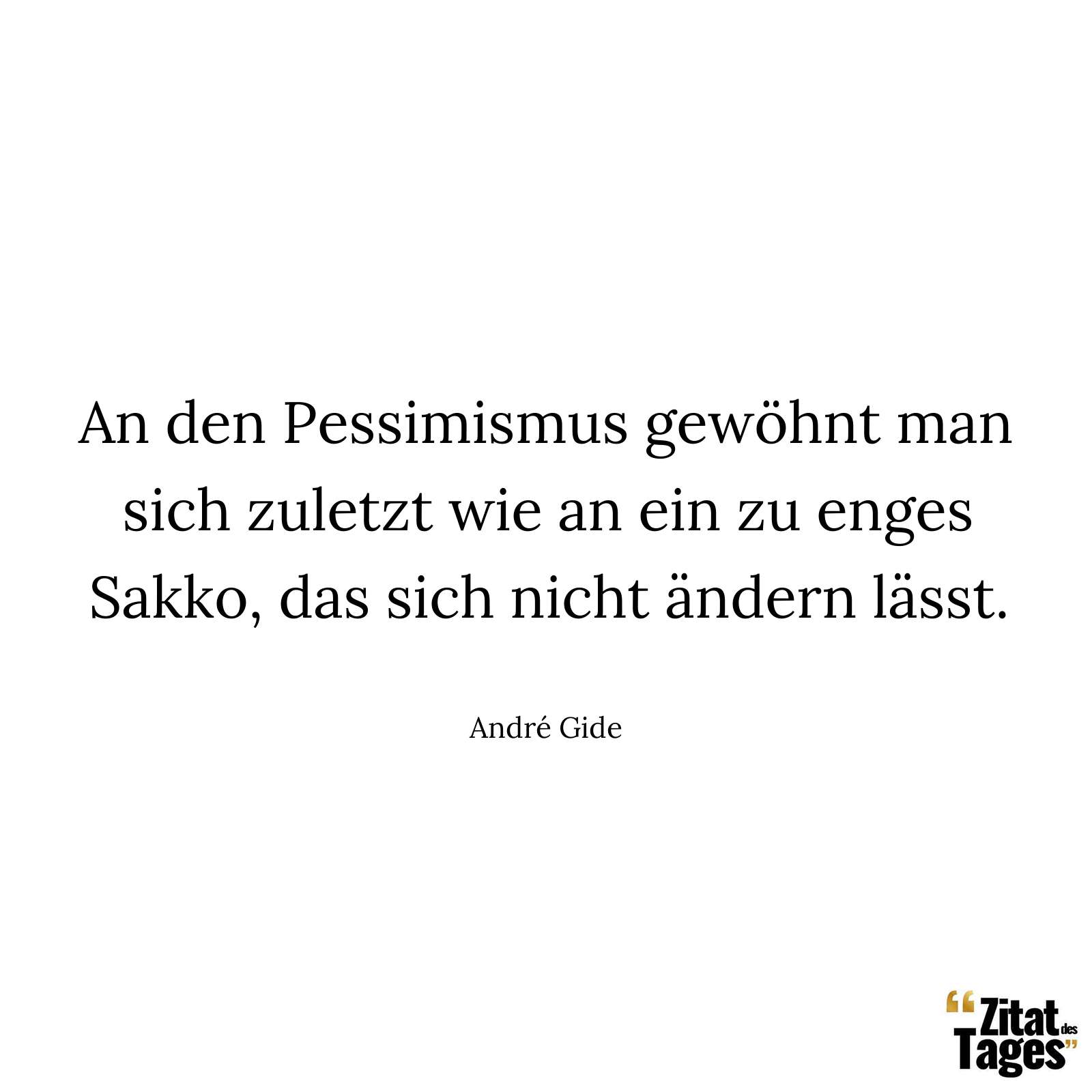 An den Pessimismus gewöhnt man sich zuletzt wie an ein zu enges Sakko, das sich nicht ändern lässt. - André Gide