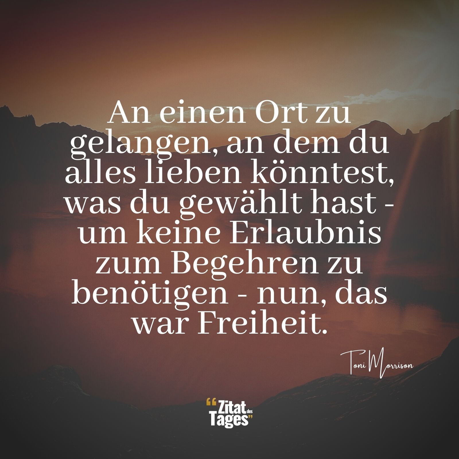 An einen Ort zu gelangen, an dem du alles lieben könntest, was du gewählt hast - um keine Erlaubnis zum Begehren zu benötigen - nun, das war Freiheit. - Toni Morrison