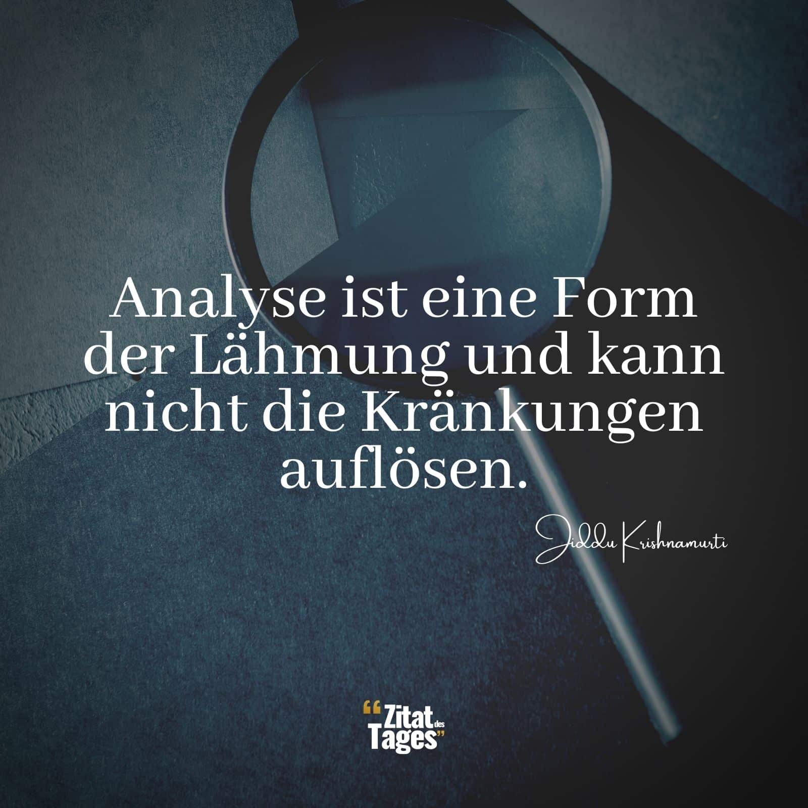 Analyse ist eine Form der Lähmung und kann nicht die Kränkungen auflösen. - Jiddu Krishnamurti