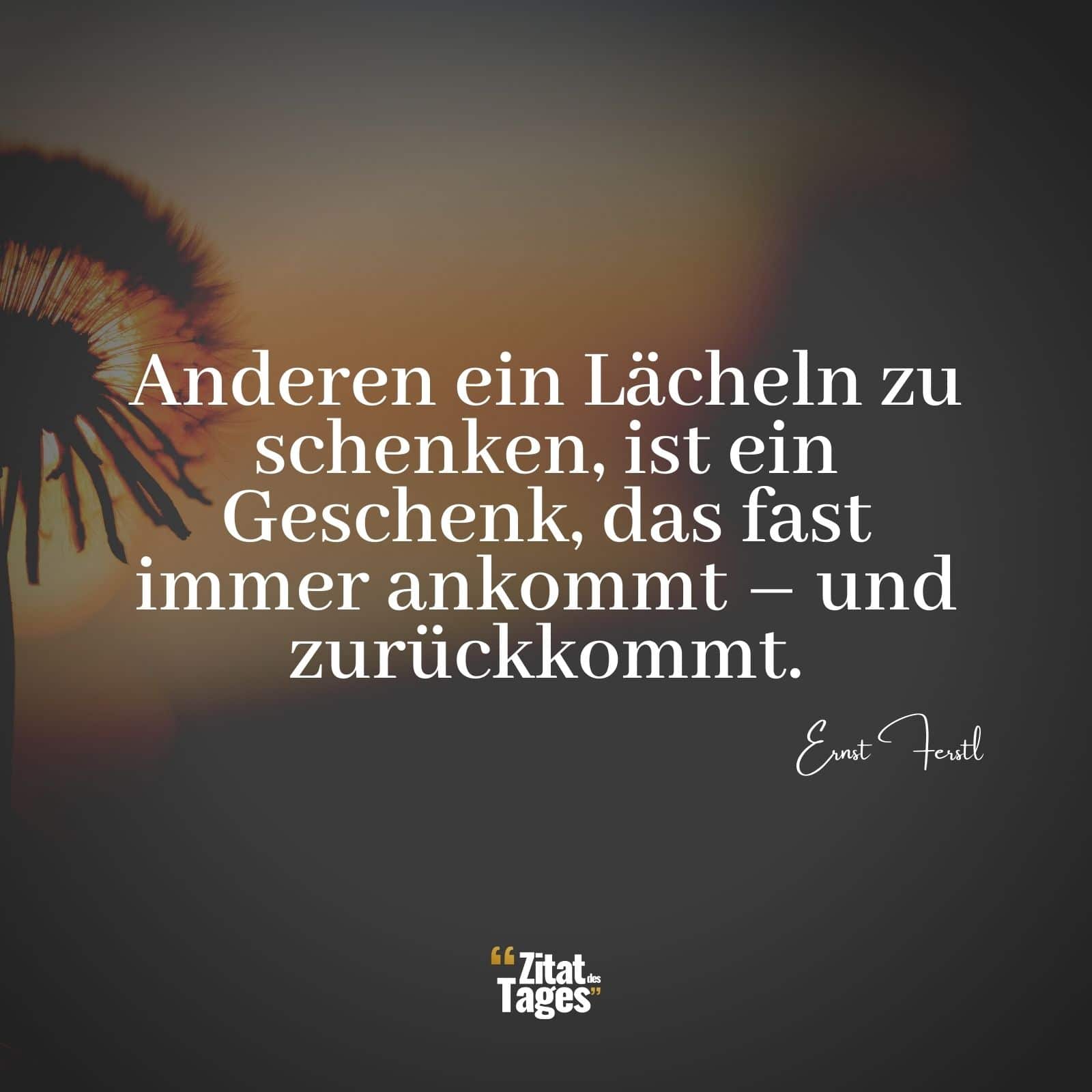 Anderen ein Lächeln zu schenken, ist ein Geschenk, das fast immer ankommt – und zurückkommt. - Ernst Ferstl