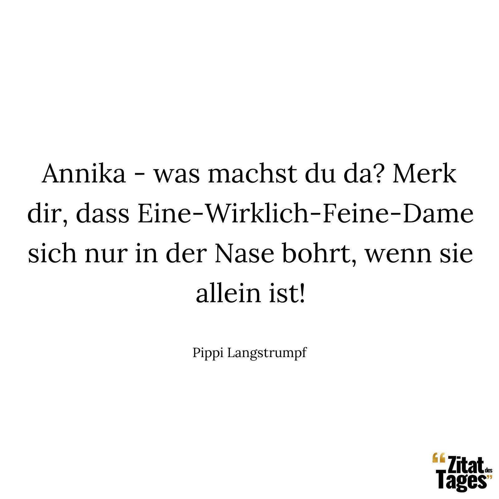 Annika - was machst du da? Merk dir, dass Eine-Wirklich-Feine-Dame sich nur in der Nase bohrt, wenn sie allein ist! - Pippi Langstrumpf