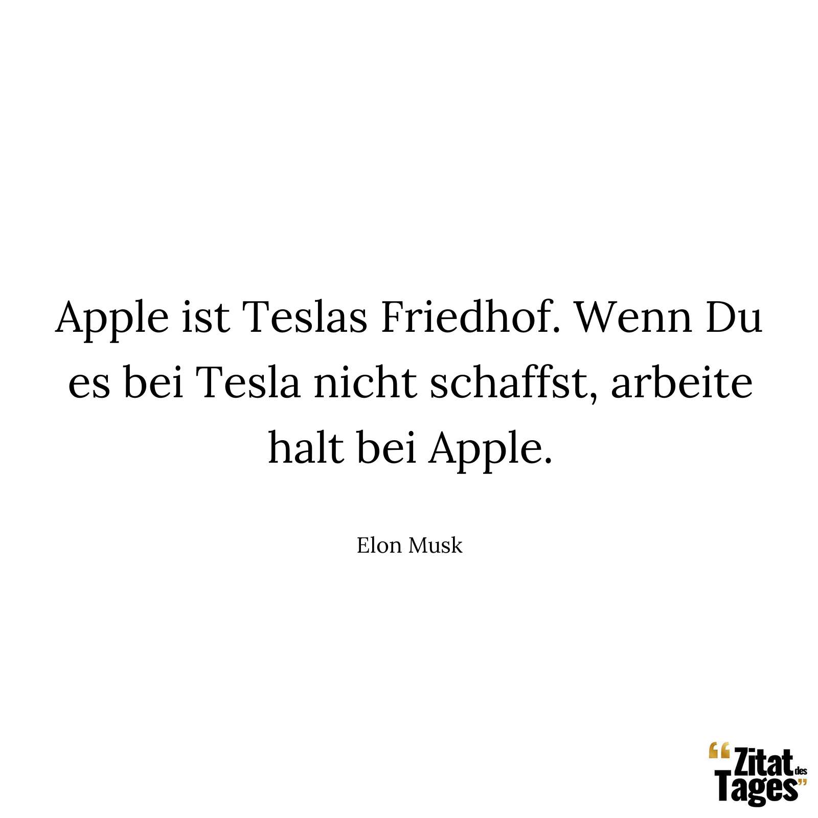 Apple ist Teslas Friedhof. Wenn Du es bei Tesla nicht schaffst, arbeite halt bei Apple. - Elon Musk