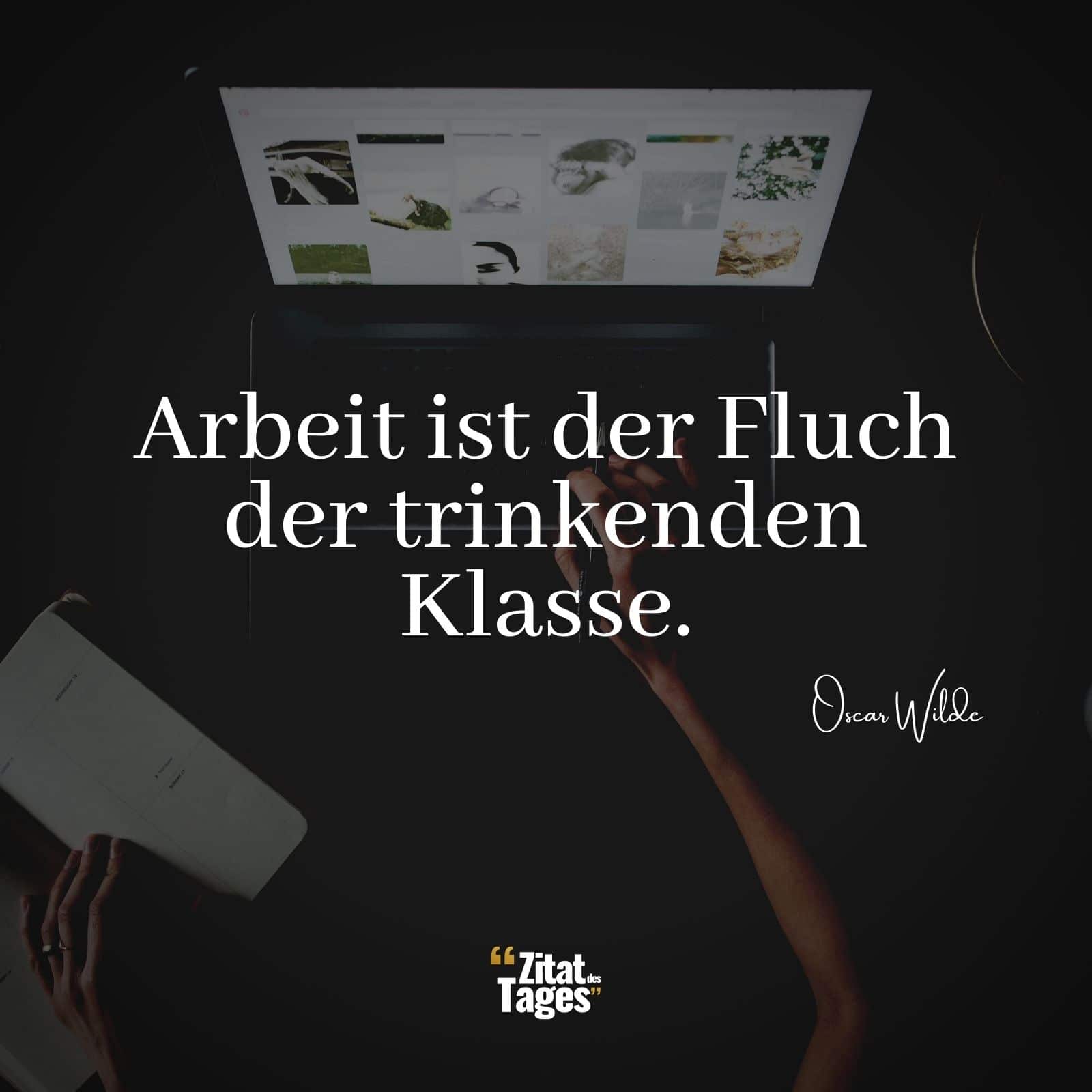 Arbeit ist der Fluch der trinkenden Klasse. - Oscar Wilde