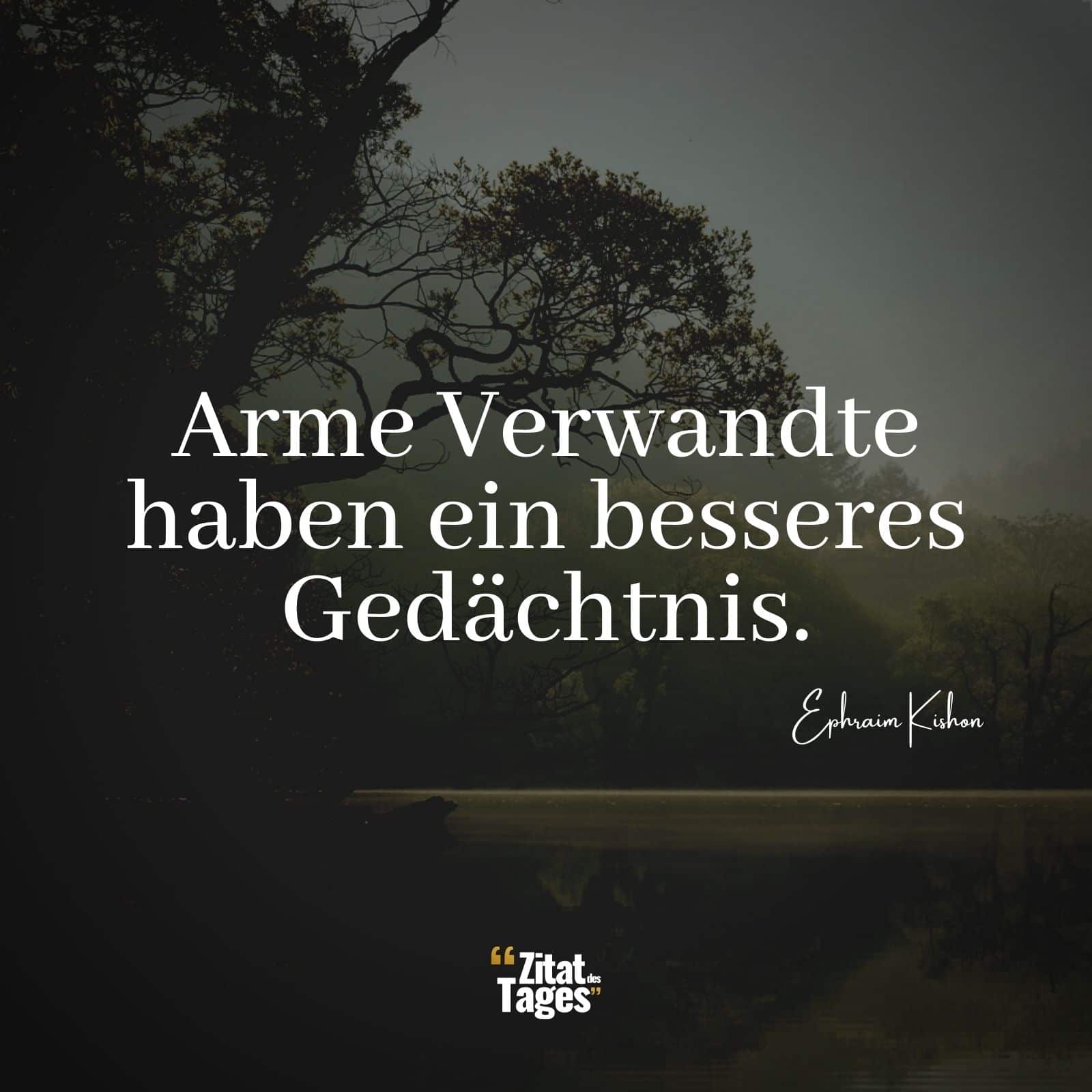 Arme Verwandte haben ein besseres Gedächtnis. - Ephraim Kishon