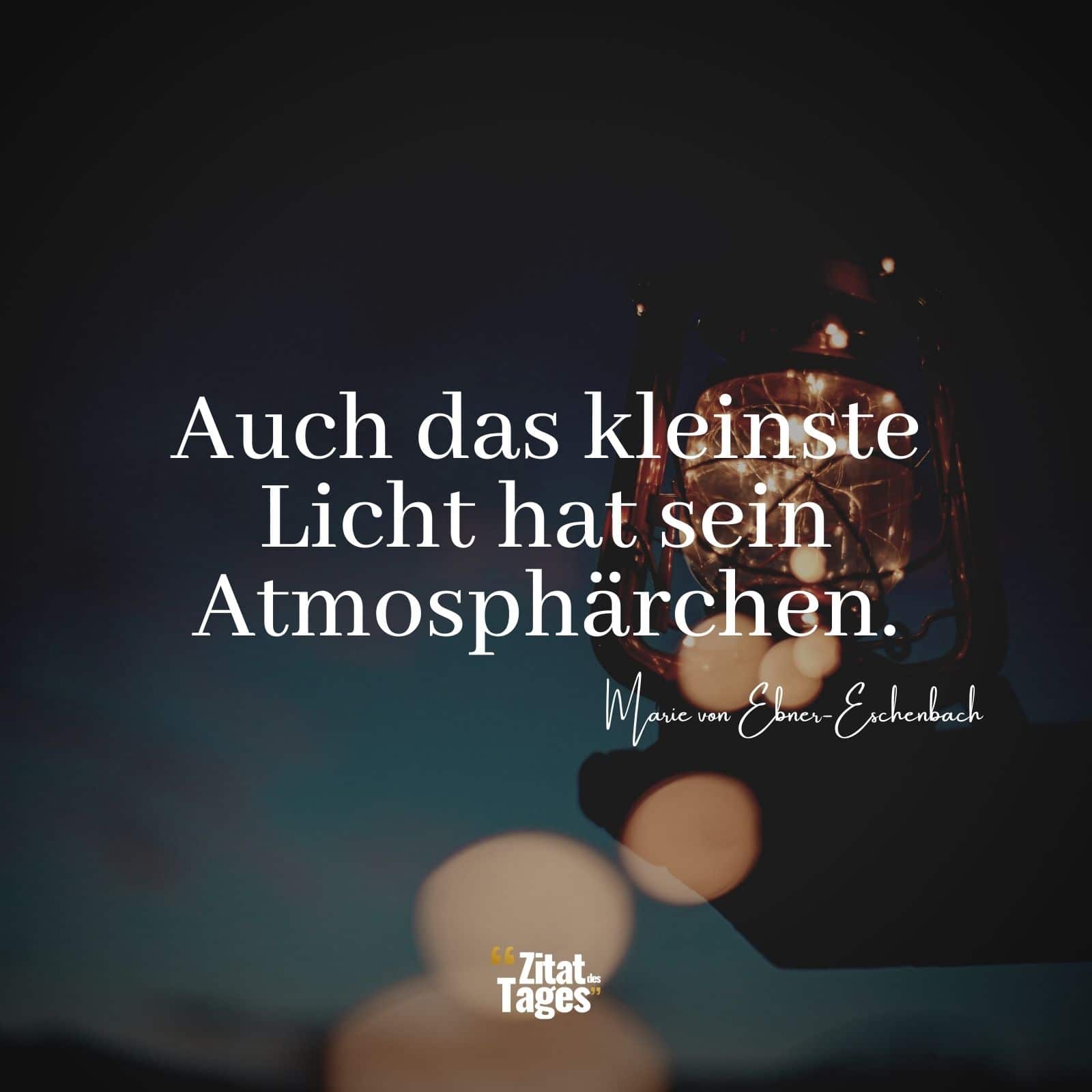 Auch das kleinste Licht hat sein Atmosphärchen. - Marie von Ebner-Eschenbach