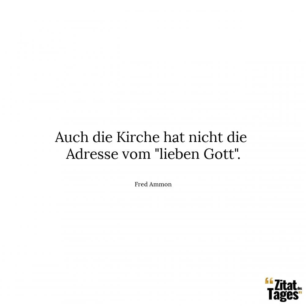 Auch die Kirche hat nicht die Adresse vom lieben Gott. - Fred Ammon